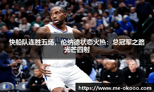 快船队连胜五场，伦纳德状态火热：总冠军之路光芒四射