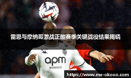 雷恩与摩纳哥激战正酣赛季关键战役结果揭晓