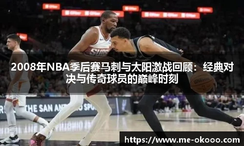 2008年NBA季后赛马刺与太阳激战回顾：经典对决与传奇球员的巅峰时刻