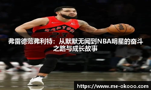 弗雷德范弗利特：从默默无闻到NBA明星的奋斗之路与成长故事