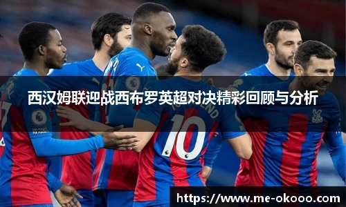 西汉姆联迎战西布罗英超对决精彩回顾与分析