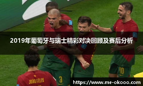 2019年葡萄牙与瑞士精彩对决回顾及赛后分析