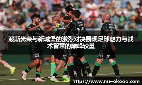 波斯光荣与新城堡的激烈对决展现足球魅力与战术智慧的巅峰较量