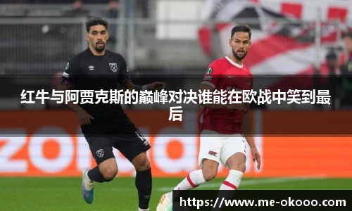 红牛与阿贾克斯的巅峰对决谁能在欧战中笑到最后