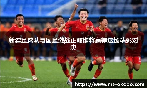 新疆足球队与国足激战正酣谁将赢得这场精彩对决
